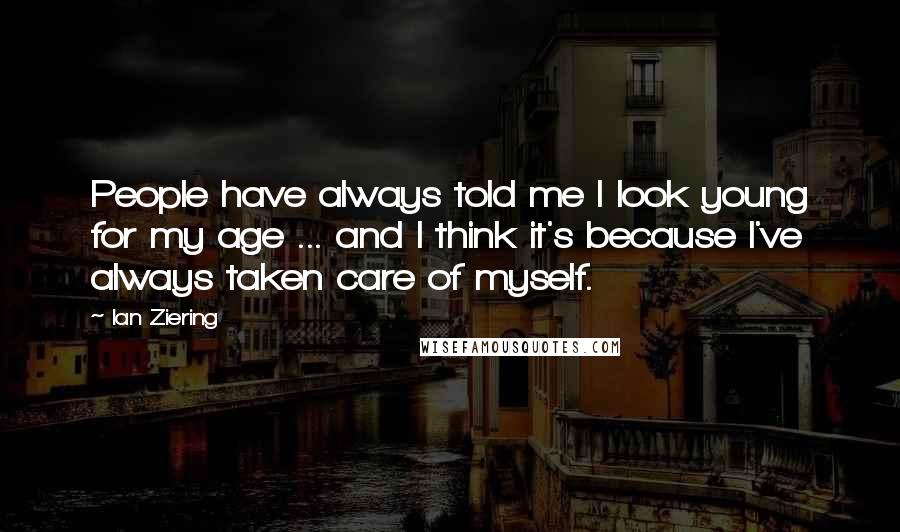 Ian Ziering Quotes: People have always told me I look young for my age ... and I think it's because I've always taken care of myself.