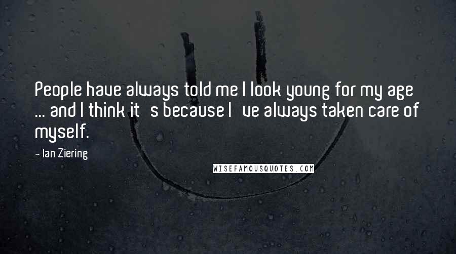 Ian Ziering Quotes: People have always told me I look young for my age ... and I think it's because I've always taken care of myself.