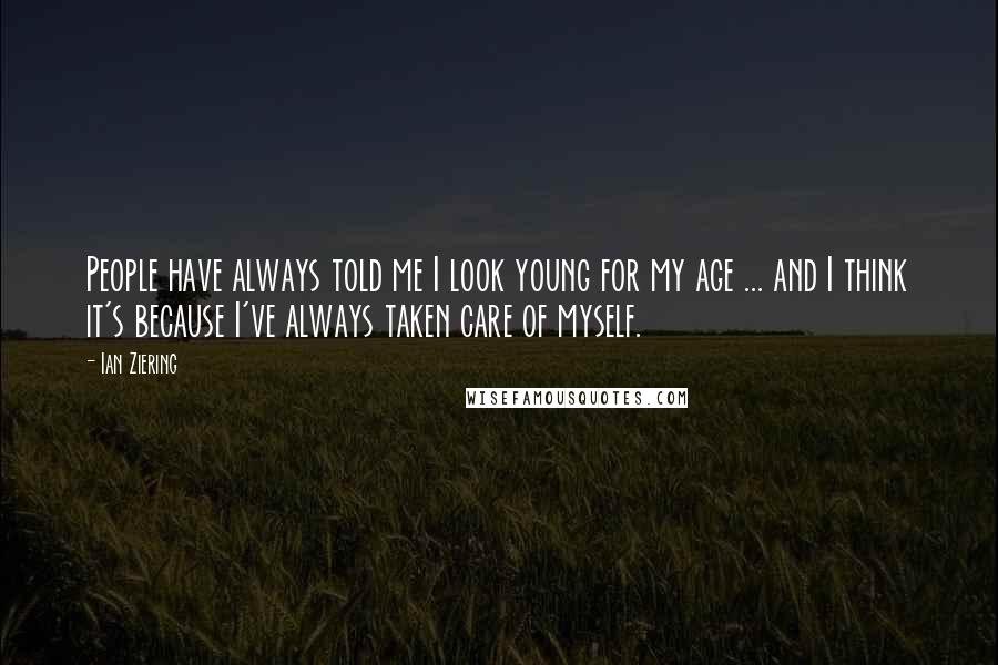 Ian Ziering Quotes: People have always told me I look young for my age ... and I think it's because I've always taken care of myself.