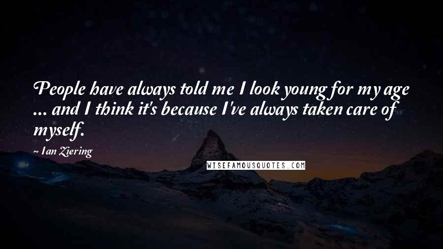 Ian Ziering Quotes: People have always told me I look young for my age ... and I think it's because I've always taken care of myself.