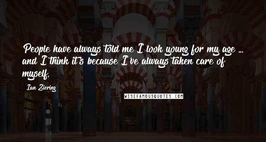 Ian Ziering Quotes: People have always told me I look young for my age ... and I think it's because I've always taken care of myself.