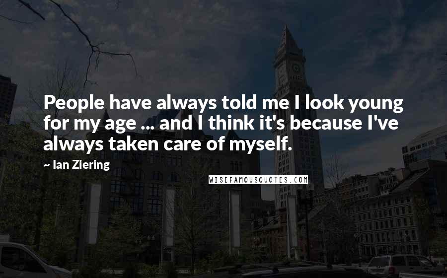 Ian Ziering Quotes: People have always told me I look young for my age ... and I think it's because I've always taken care of myself.