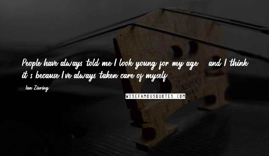 Ian Ziering Quotes: People have always told me I look young for my age ... and I think it's because I've always taken care of myself.