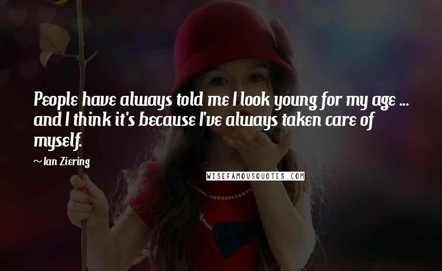 Ian Ziering Quotes: People have always told me I look young for my age ... and I think it's because I've always taken care of myself.