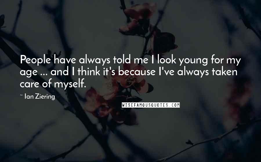 Ian Ziering Quotes: People have always told me I look young for my age ... and I think it's because I've always taken care of myself.