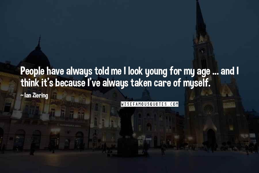 Ian Ziering Quotes: People have always told me I look young for my age ... and I think it's because I've always taken care of myself.