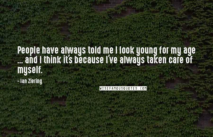 Ian Ziering Quotes: People have always told me I look young for my age ... and I think it's because I've always taken care of myself.