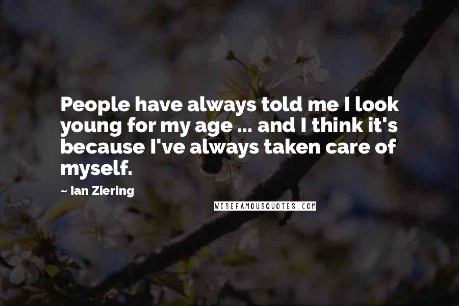 Ian Ziering Quotes: People have always told me I look young for my age ... and I think it's because I've always taken care of myself.