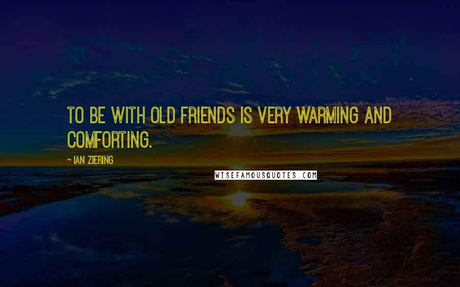 Ian Ziering Quotes: To be with old friends is very warming and comforting.