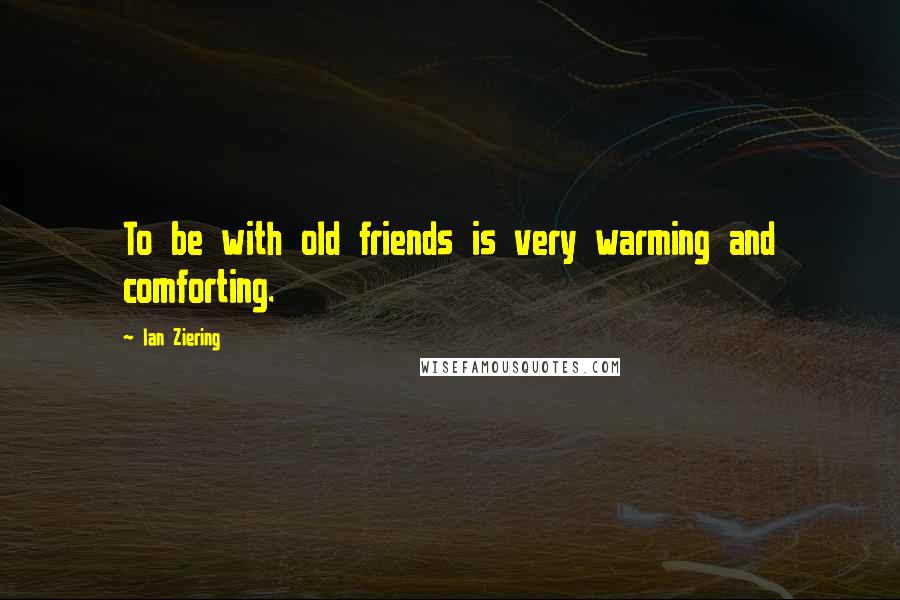 Ian Ziering Quotes: To be with old friends is very warming and comforting.