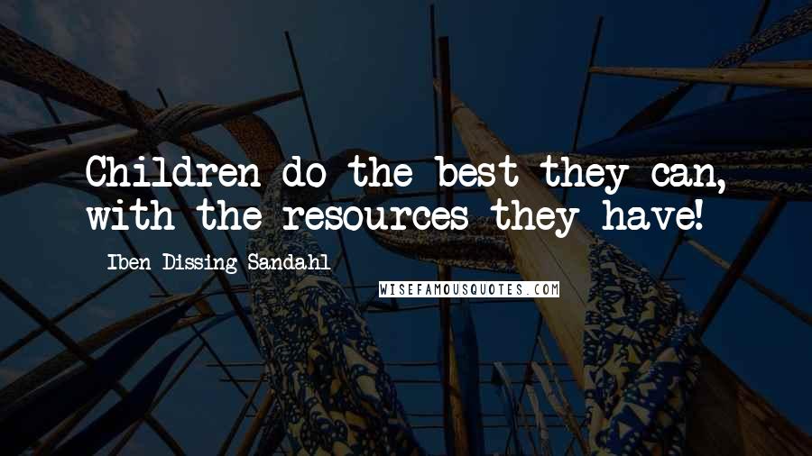 Iben Dissing Sandahl Quotes: Children do the best they can, with the resources they have!