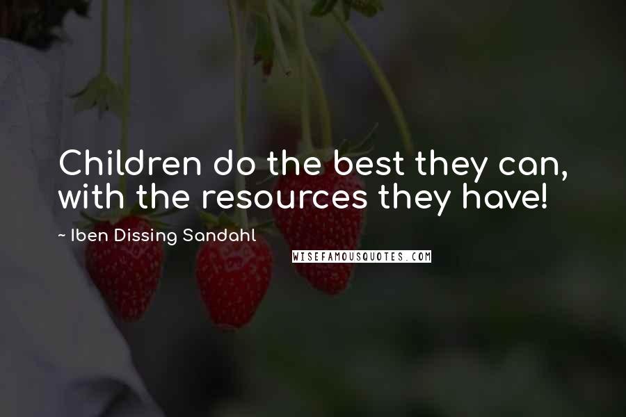 Iben Dissing Sandahl Quotes: Children do the best they can, with the resources they have!