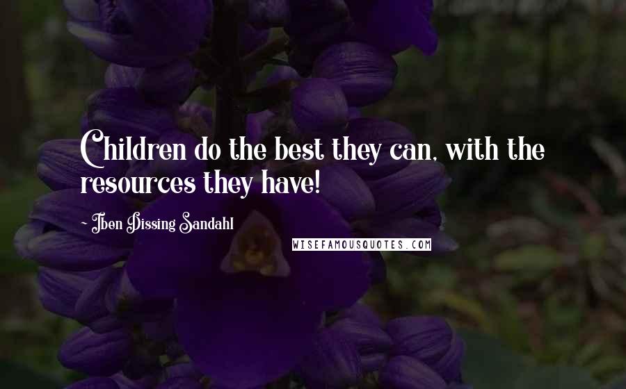 Iben Dissing Sandahl Quotes: Children do the best they can, with the resources they have!