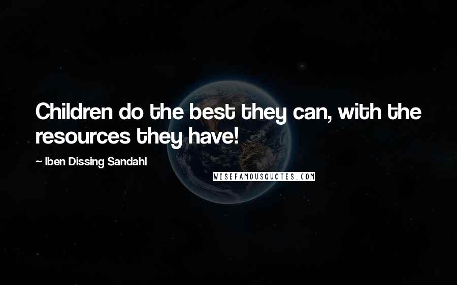 Iben Dissing Sandahl Quotes: Children do the best they can, with the resources they have!