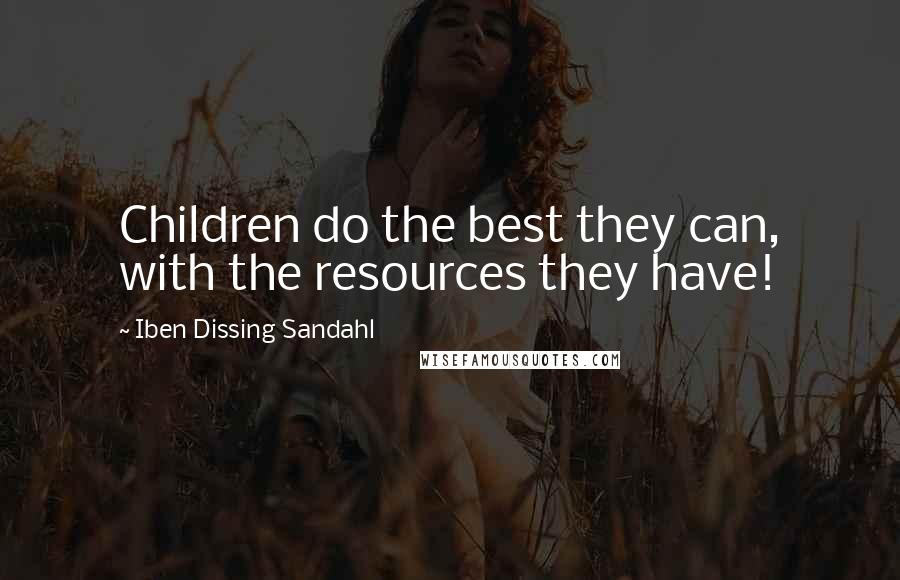 Iben Dissing Sandahl Quotes: Children do the best they can, with the resources they have!