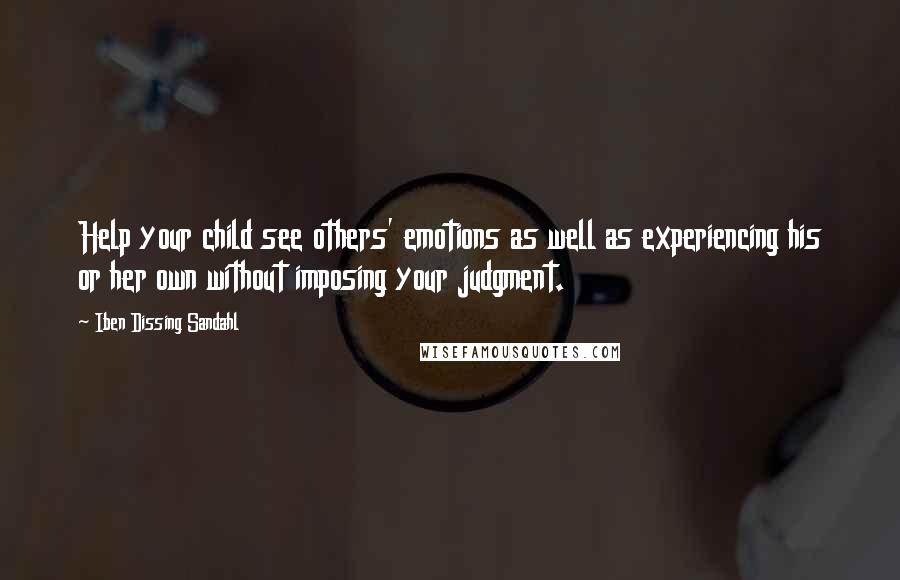 Iben Dissing Sandahl Quotes: Help your child see others' emotions as well as experiencing his or her own without imposing your judgment.