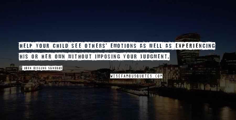 Iben Dissing Sandahl Quotes: Help your child see others' emotions as well as experiencing his or her own without imposing your judgment.