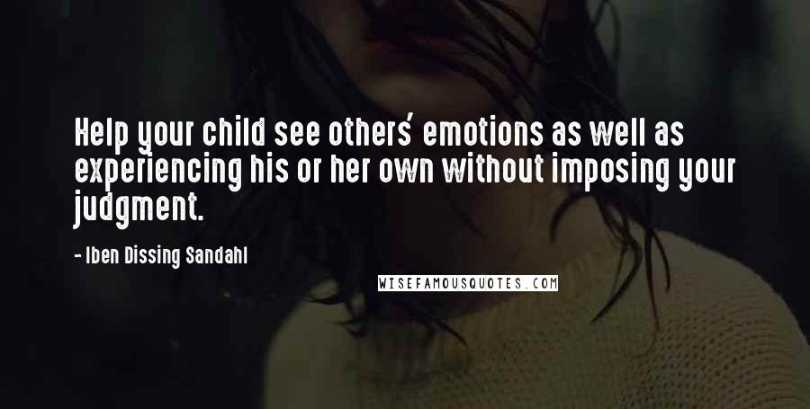 Iben Dissing Sandahl Quotes: Help your child see others' emotions as well as experiencing his or her own without imposing your judgment.