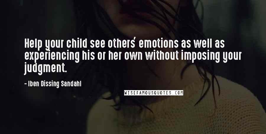 Iben Dissing Sandahl Quotes: Help your child see others' emotions as well as experiencing his or her own without imposing your judgment.