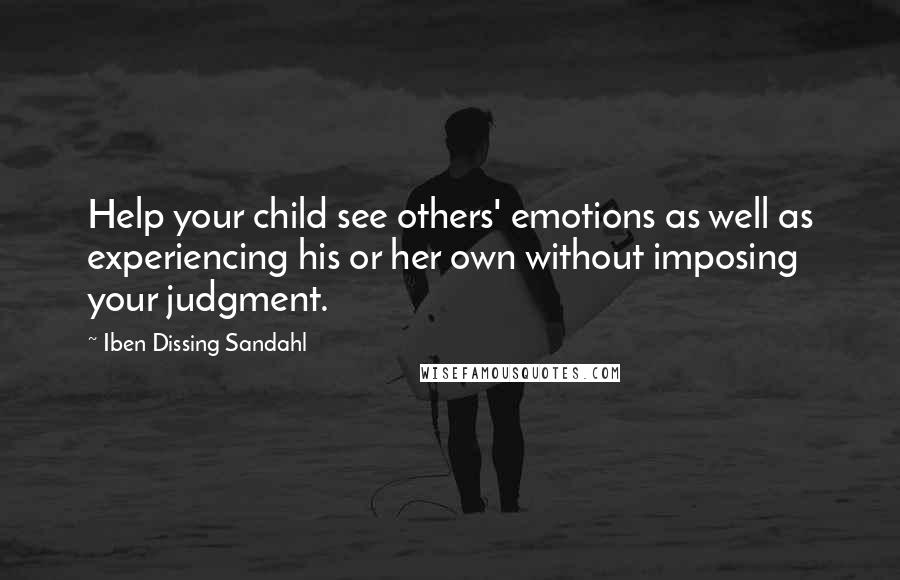Iben Dissing Sandahl Quotes: Help your child see others' emotions as well as experiencing his or her own without imposing your judgment.
