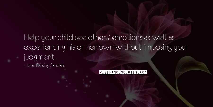 Iben Dissing Sandahl Quotes: Help your child see others' emotions as well as experiencing his or her own without imposing your judgment.