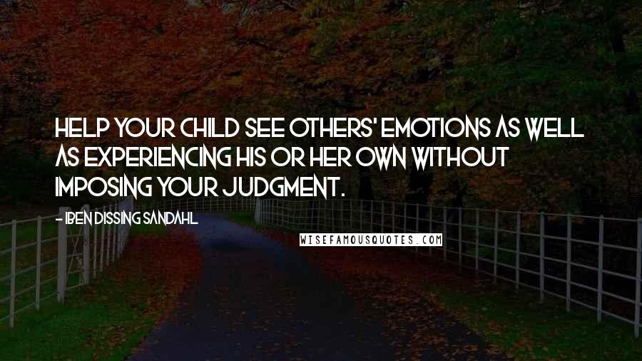 Iben Dissing Sandahl Quotes: Help your child see others' emotions as well as experiencing his or her own without imposing your judgment.