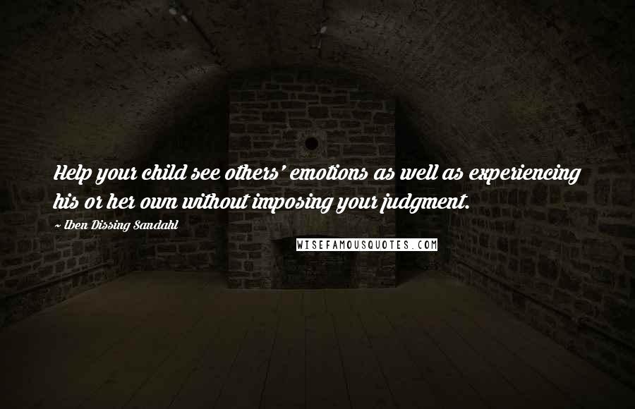 Iben Dissing Sandahl Quotes: Help your child see others' emotions as well as experiencing his or her own without imposing your judgment.