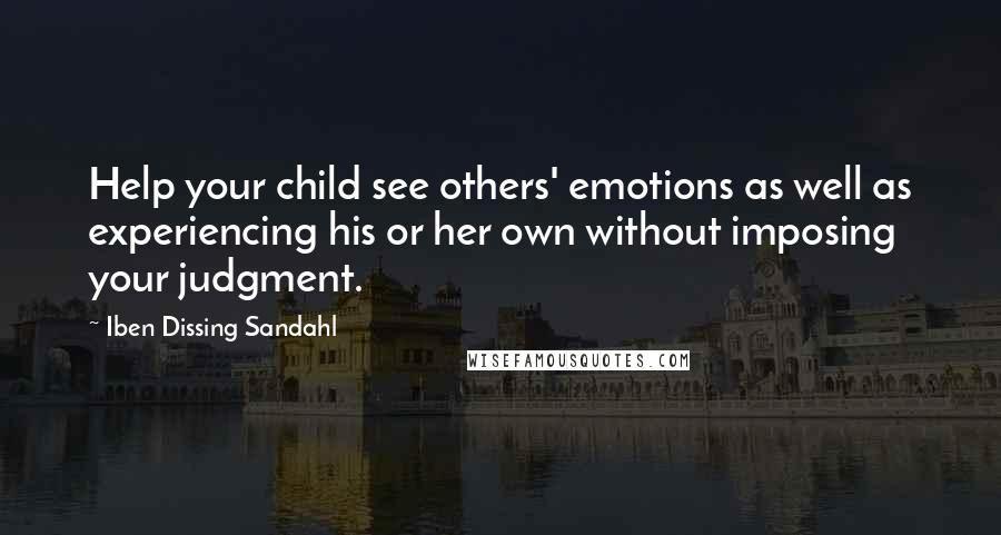 Iben Dissing Sandahl Quotes: Help your child see others' emotions as well as experiencing his or her own without imposing your judgment.