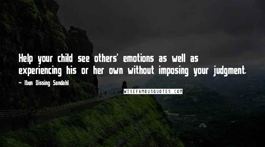 Iben Dissing Sandahl Quotes: Help your child see others' emotions as well as experiencing his or her own without imposing your judgment.