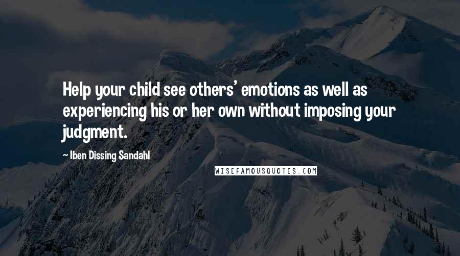 Iben Dissing Sandahl Quotes: Help your child see others' emotions as well as experiencing his or her own without imposing your judgment.