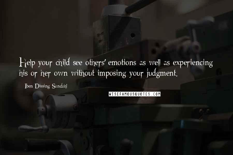 Iben Dissing Sandahl Quotes: Help your child see others' emotions as well as experiencing his or her own without imposing your judgment.