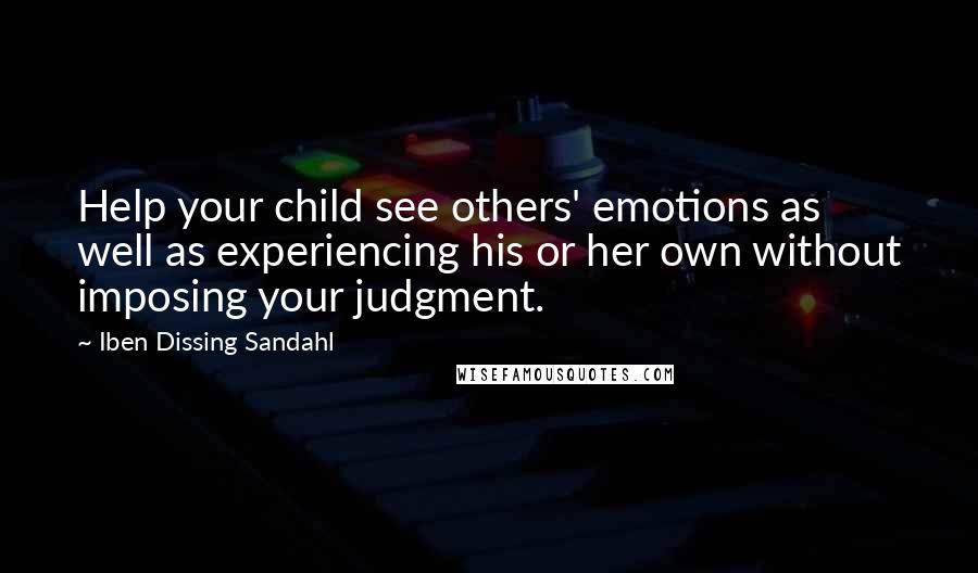 Iben Dissing Sandahl Quotes: Help your child see others' emotions as well as experiencing his or her own without imposing your judgment.