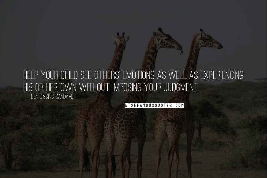 Iben Dissing Sandahl Quotes: Help your child see others' emotions as well as experiencing his or her own without imposing your judgment.