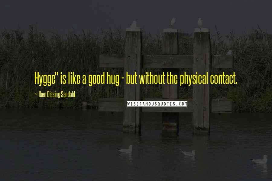 Iben Dissing Sandahl Quotes: Hygge" is like a good hug - but without the physical contact.