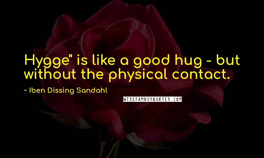Iben Dissing Sandahl Quotes: Hygge" is like a good hug - but without the physical contact.