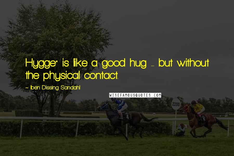 Iben Dissing Sandahl Quotes: Hygge" is like a good hug - but without the physical contact.