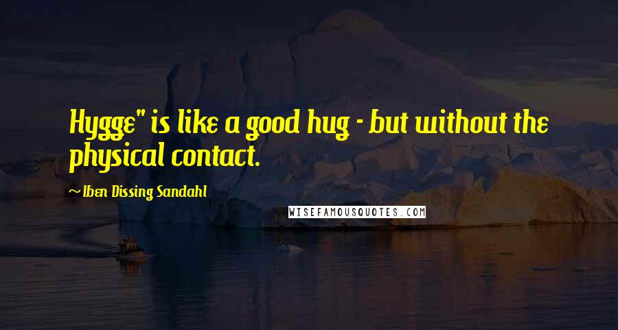 Iben Dissing Sandahl Quotes: Hygge" is like a good hug - but without the physical contact.