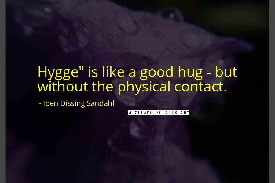 Iben Dissing Sandahl Quotes: Hygge" is like a good hug - but without the physical contact.