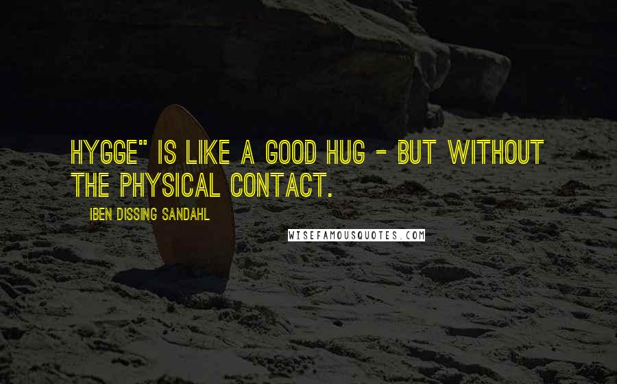 Iben Dissing Sandahl Quotes: Hygge" is like a good hug - but without the physical contact.