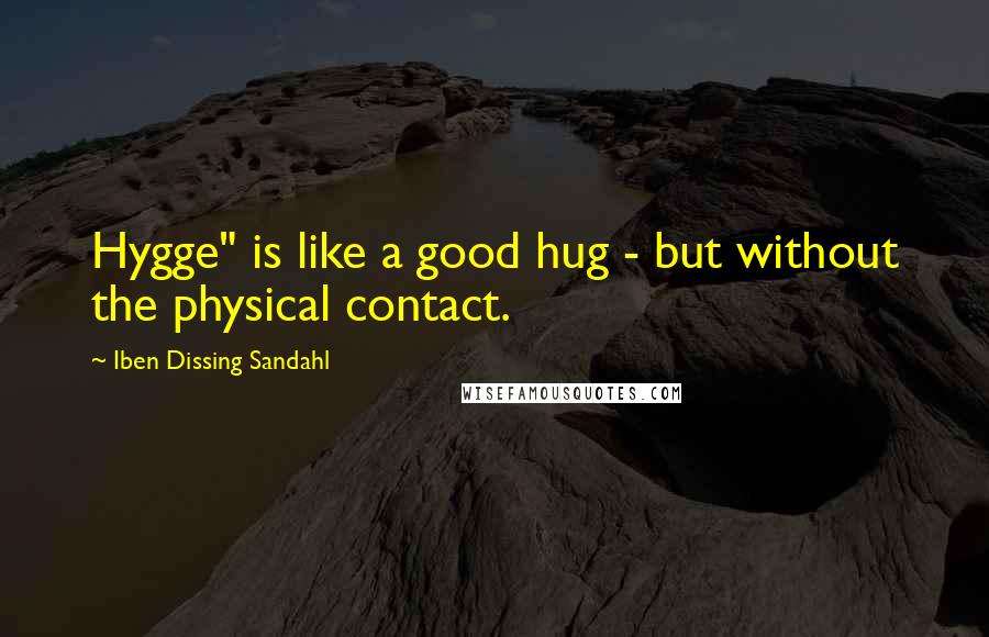 Iben Dissing Sandahl Quotes: Hygge" is like a good hug - but without the physical contact.