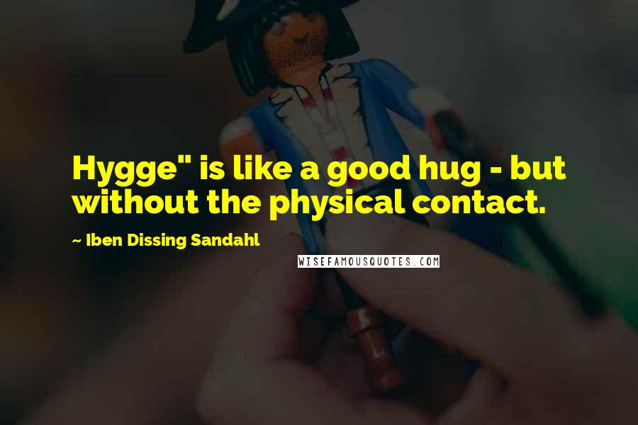 Iben Dissing Sandahl Quotes: Hygge" is like a good hug - but without the physical contact.