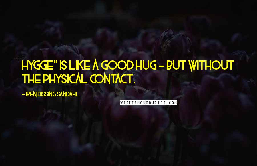 Iben Dissing Sandahl Quotes: Hygge" is like a good hug - but without the physical contact.