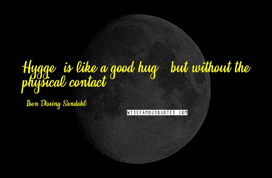 Iben Dissing Sandahl Quotes: Hygge" is like a good hug - but without the physical contact.