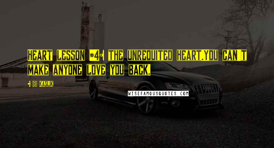 Ibi Kaslik Quotes: Heart lesson #4: the unrequited heart.You can't make anyone love you back.