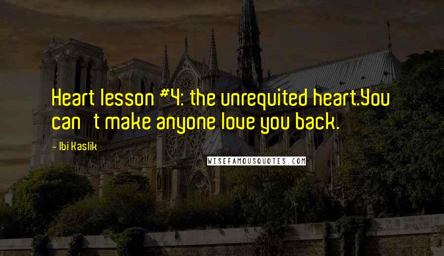 Ibi Kaslik Quotes: Heart lesson #4: the unrequited heart.You can't make anyone love you back.