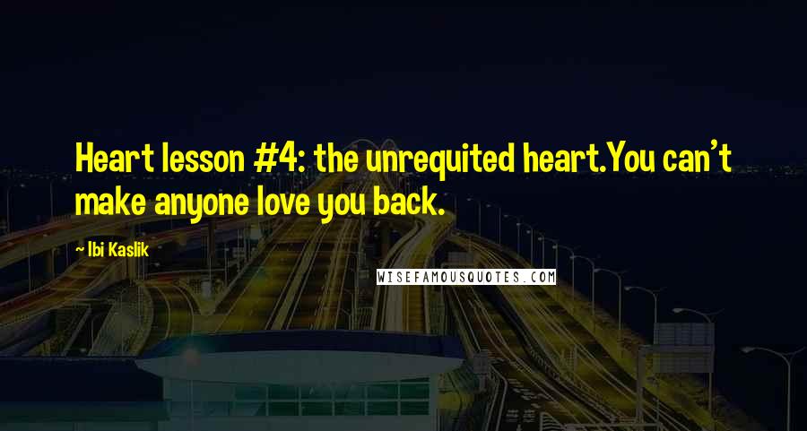 Ibi Kaslik Quotes: Heart lesson #4: the unrequited heart.You can't make anyone love you back.