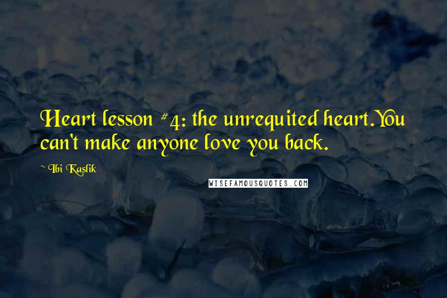 Ibi Kaslik Quotes: Heart lesson #4: the unrequited heart.You can't make anyone love you back.