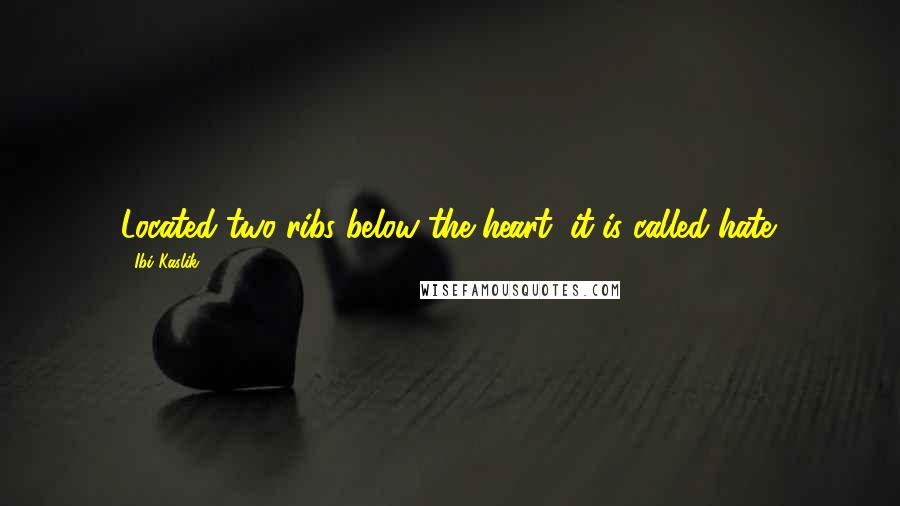 Ibi Kaslik Quotes: Located two ribs below the heart, it is called hate.