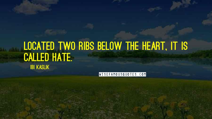 Ibi Kaslik Quotes: Located two ribs below the heart, it is called hate.