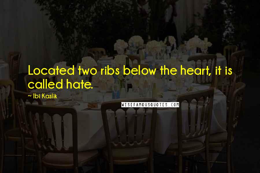 Ibi Kaslik Quotes: Located two ribs below the heart, it is called hate.